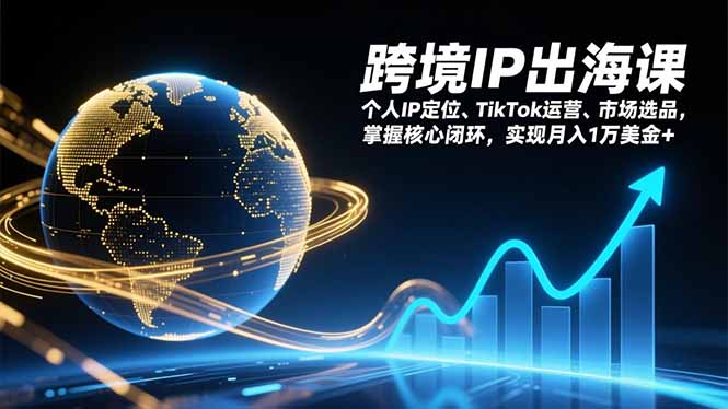 跨境IP出海课，个人IP定位、TikTok运营、市场选品，掌握核心闭环，实现月入1万美金+-桀创项目掘金社