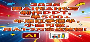 2026用AI代写制作PPT，一单500+，年底旺季爆单，小白可做，月入1-3万实战教程-桀创项目掘金社