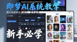 即梦AI系统教学，图片和视频生成技巧，新手必学-桀创项目掘金社
