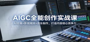 AIGC全能创作实战课：AI绘画+影视视听+音乐制作，打造内容核心竞争力-桀创项目掘金社