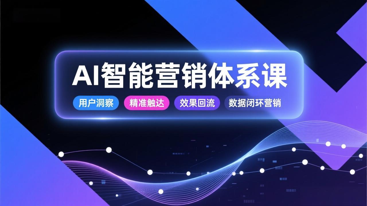 AI智能营销体系课,从用户洞察、精准触达到效果回流的数据闭环营销,提升整体营销效率与转化率-桀创项目掘金社