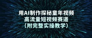 用AI制作探秘童年视频,高流量短视频赛道(附完整实操教学)-桀创项目掘金社