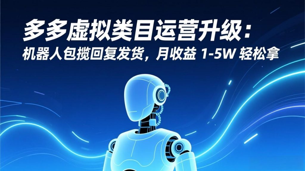 多多虚拟类目运营升级：机器人包揽回复发货，月收益 1-5W 轻松拿-桀创项目掘金社