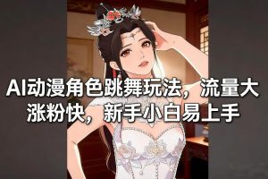 AI动漫角色跳舞玩法，流量大涨粉快，新手小白易上手-桀创项目掘金社