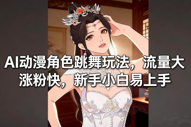 AI动漫角色跳舞玩法，流量大涨粉快，新手小白易上手-桀创项目掘金社