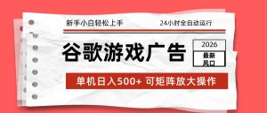 2026最新谷歌游戏广告 单机日入500+ 24小时全自动运行，新手小白轻松玩转-桀创项目掘金社
