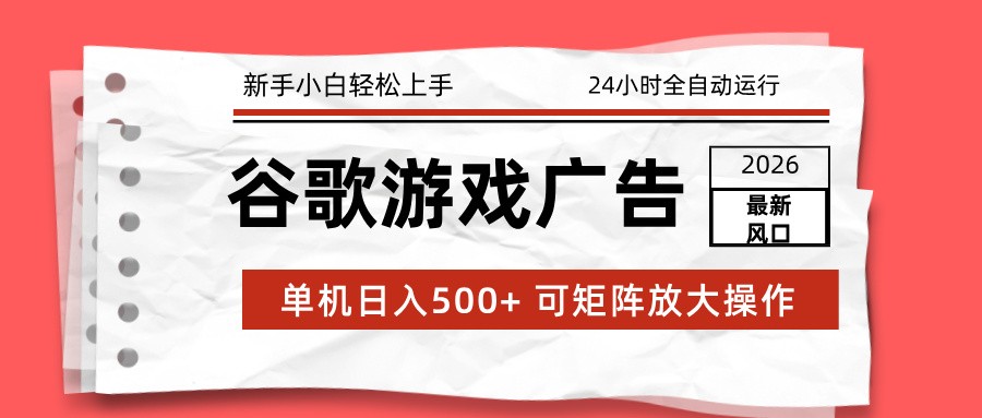2026最新谷歌游戏广告 单机日入500+ 24小时全自动运行，新手小白轻松玩转-桀创项目掘金社
