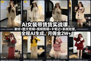 AI女装带货实战课，起号+素材+图文剪辑+视频剪辑+卡笔记+系统经营，全程AI生成，月佣金2W+-桀创项目掘金社
