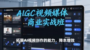 AIGC视频媒体商业实战班,拓展AI视频创作的能力,降本增效-桀创项目掘金社