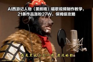 AI西游记人物(黑熊精)唱歌视频制作教学，21条作品涨粉27W，保姆级攻略-桀创项目掘金社