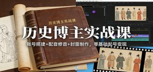 历史博主实战课：账号搭建+配音修音+封面制作，零基础起号变现-桀创项目掘金社