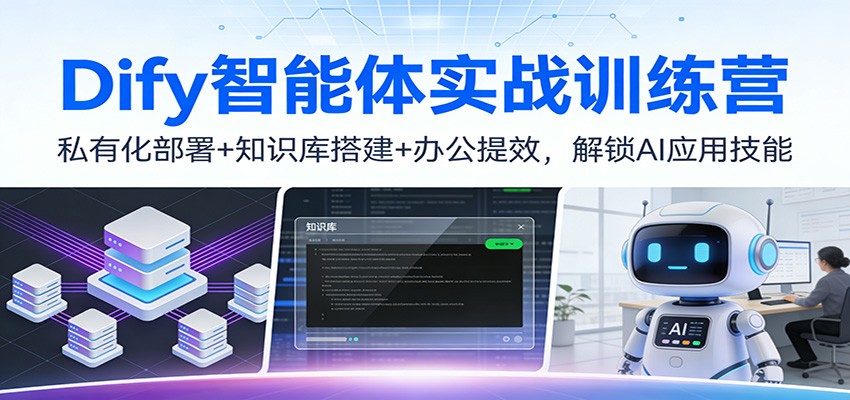 Dify智能体实战训练营:私有化部署+知识库搭建+办公提效,解锁AI应用技能-桀创项目掘金社