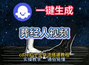 通过Coze工作流，一键生成《葬经人》爆火短视频，实操搭建教学课，通俗易懂-桀创项目掘金社