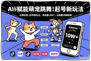 AI赋能萌宠跳舞，火爆全网，起号新玩法，条条播放量10W+，全网最详细拆解-桀创项目掘金社