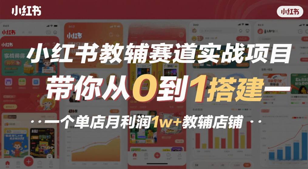 小红书教辅赛道实战项目，带你从0到1搭建一个单店月利润1w+教辅店铺-桀创项目掘金社