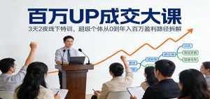 百万UP成交大课：3天2夜线下特训，超级个体从0到年入百万盈利路径拆解-桀创项目掘金社
