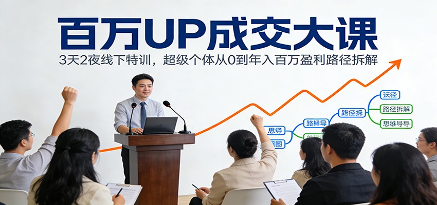 百万UP成交大课：3天2夜线下特训，超级个体从0到年入百万盈利路径拆解-桀创项目掘金社