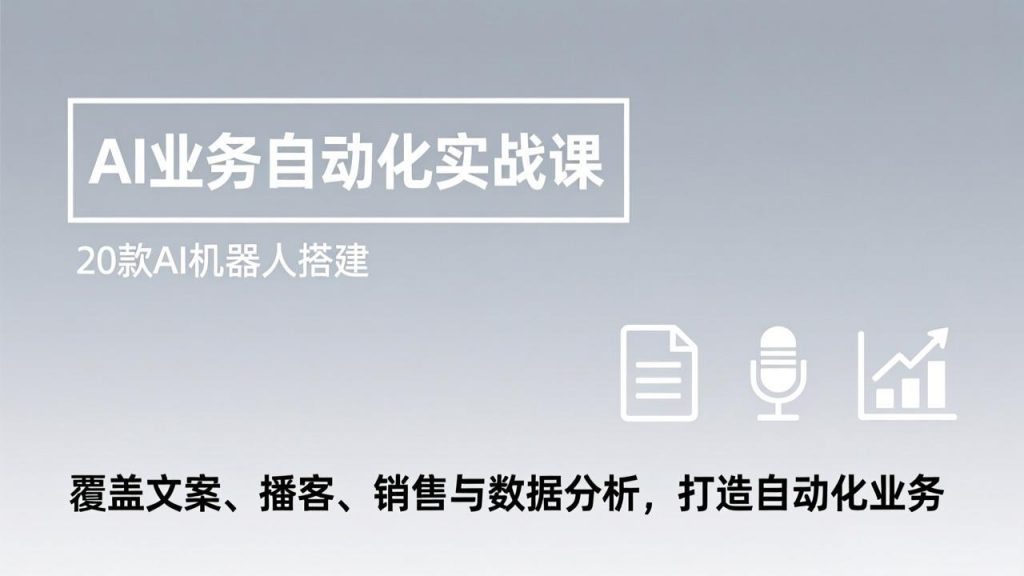 AI业务自动化实战课,20款AI机器人搭建,覆盖文案、播客、销售与数据分析,打造自动化业务-桀创项目掘金社