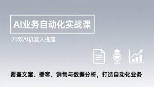 AI业务自动化实战课,20款AI机器人搭建,覆盖文案、播客、销售与数据分析,打造自动化业务-桀创项目掘金社