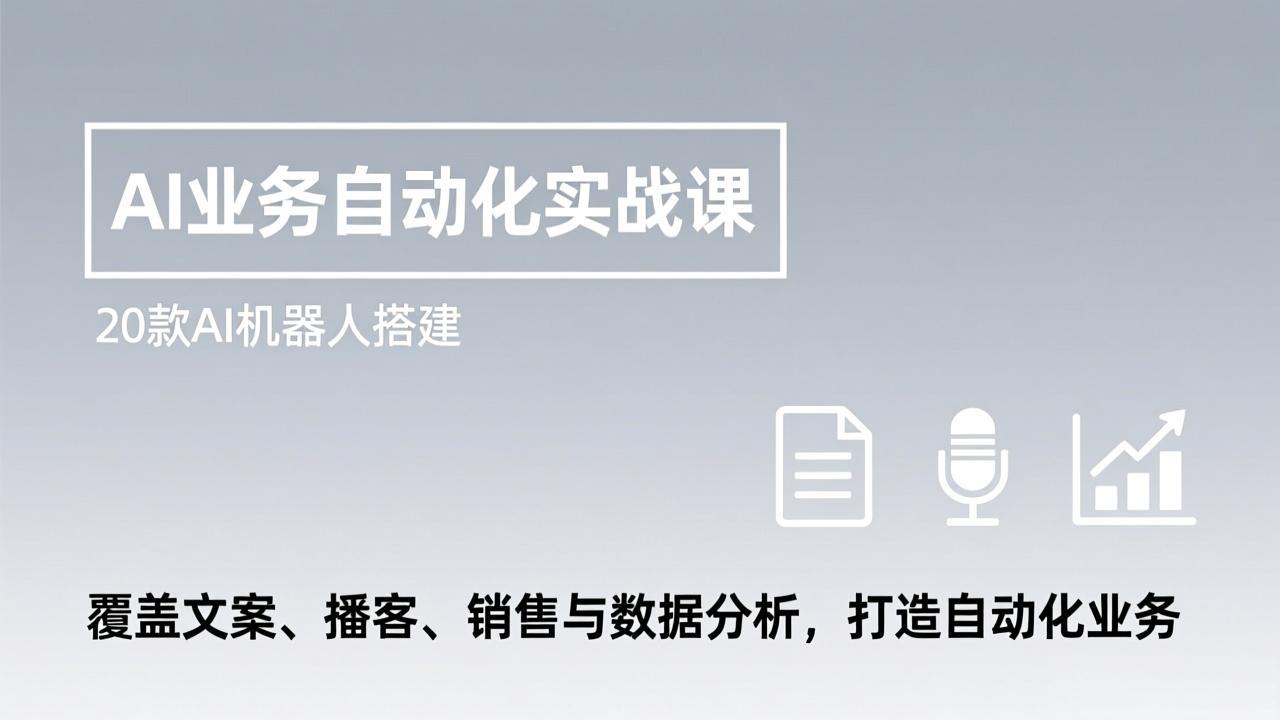 AI业务自动化实战课,20款AI机器人搭建,覆盖文案、播客、销售与数据分析,打造自动化业务-桀创项目掘金社