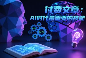 付费文章：AI时代最重要的技能-桀创项目掘金社