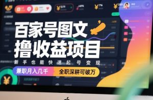 百家号图文撸收益项目，新手也能快速起号变现，兼职月入几千，全职深耕可破万-桀创项目掘金社