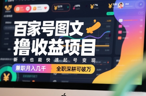 百家号图文撸收益项目，新手也能快速起号变现，兼职月入几千，全职深耕可破万-桀创项目掘金社