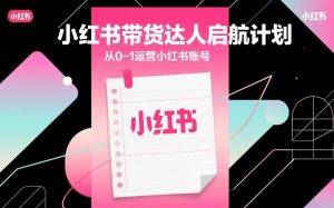 小红书带货达人启航计划，从0-1运营小红书账号-桀创项目掘金社