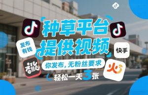 种草平台提供视频，你发布，无粉丝要求，发布就有钱，轻松一天3张+【揭秘】-桀创项目掘金社