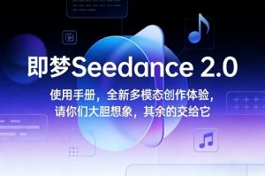 即梦Seedance 2.0使用手册,全新多模态创作体验,请你们大胆想象,其余的交给它-桀创项目掘金社