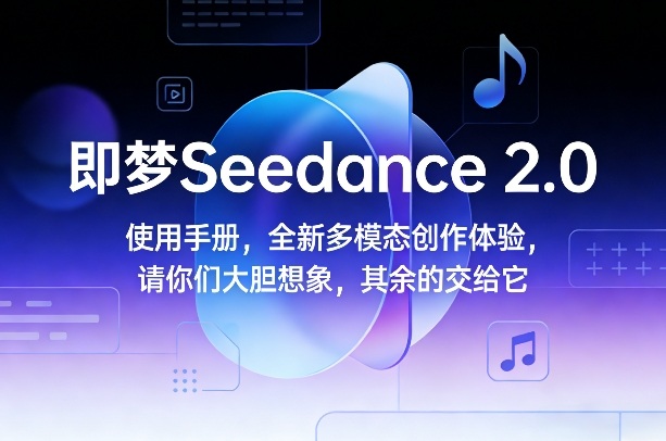 即梦Seedance 2.0使用手册,全新多模态创作体验,请你们大胆想象,其余的交给它-桀创项目掘金社