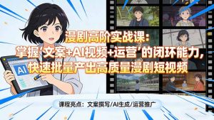 漫剧高阶实战课:掌握“文案+AI视频+运营”的闭环能力,快速批量产出高质量漫剧短视频-桀创项目掘金社