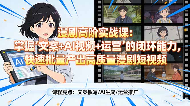 漫剧高阶实战课:掌握“文案+AI视频+运营”的闭环能力,快速批量产出高质量漫剧短视频-桀创项目掘金社