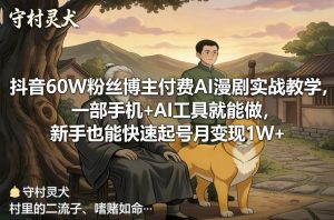抖音60W粉丝博主付费AI漫剧实战教学,一部手机+AI工具就能做,新手也能快速起号月变现1W+-桀创项目掘金社