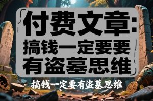 付费文章：搞钱一定要有盗墓思维-桀创项目掘金社