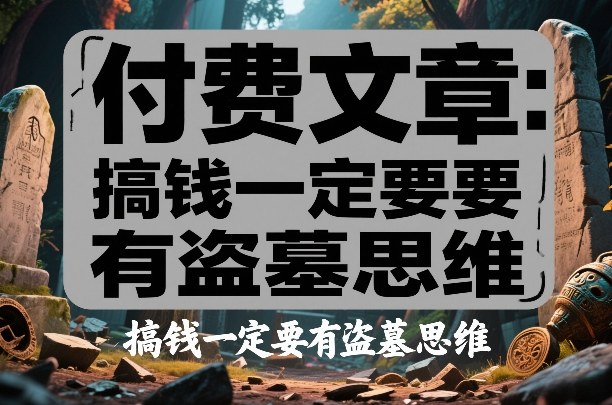 付费文章：搞钱一定要有盗墓思维-桀创项目掘金社