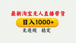 淘宝无人直播【最新】,独家技术,日入1000+,无违规无封号,可矩阵,长期稳定-桀创项目掘金社