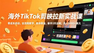 海外TikTok剪映拉新实战课，零成本启动、全流程教学、美金佣金，新手3天出单，月入5000+美元-桀创项目掘金社