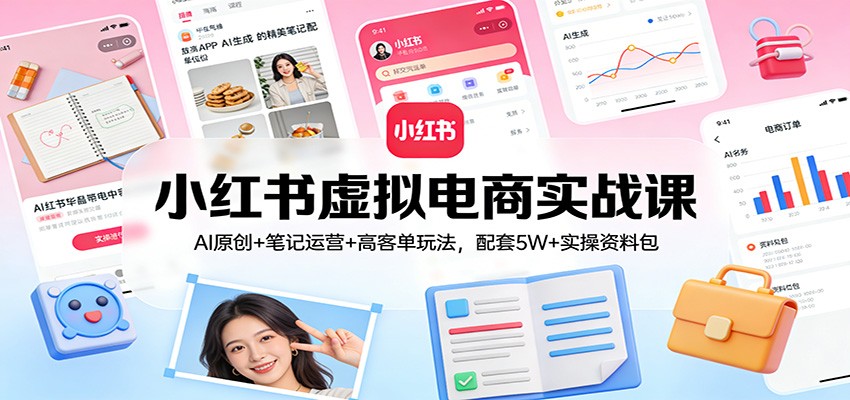 小红书虚拟电商实战课：AI原创+笔记运营+高客单玩法，配套5W+实操资料包-桀创项目掘金社