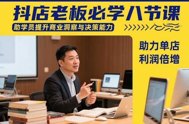 抖店老板必学八节课，助学员提升商业洞察与决策能力，助力单店利润倍增-桀创项目掘金社