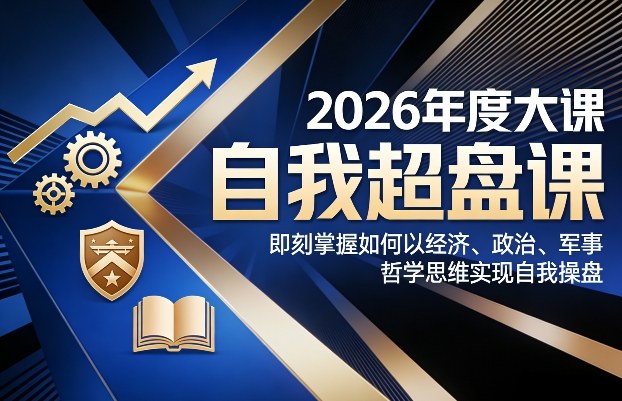 2026年度大课《自我超盘课》，即刻掌握如何以经济、政治、军事、哲学思维实现自我操盘-桀创项目掘金社