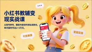 小红书教辅变现实战课，从账号养号、爆款内容创作到私域转化，单月盈利可达2-5万元-桀创项目掘金社