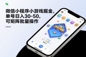 微信小程序小游戏掘金，单号日入30-50，可矩阵批量操作-桀创项目掘金社
