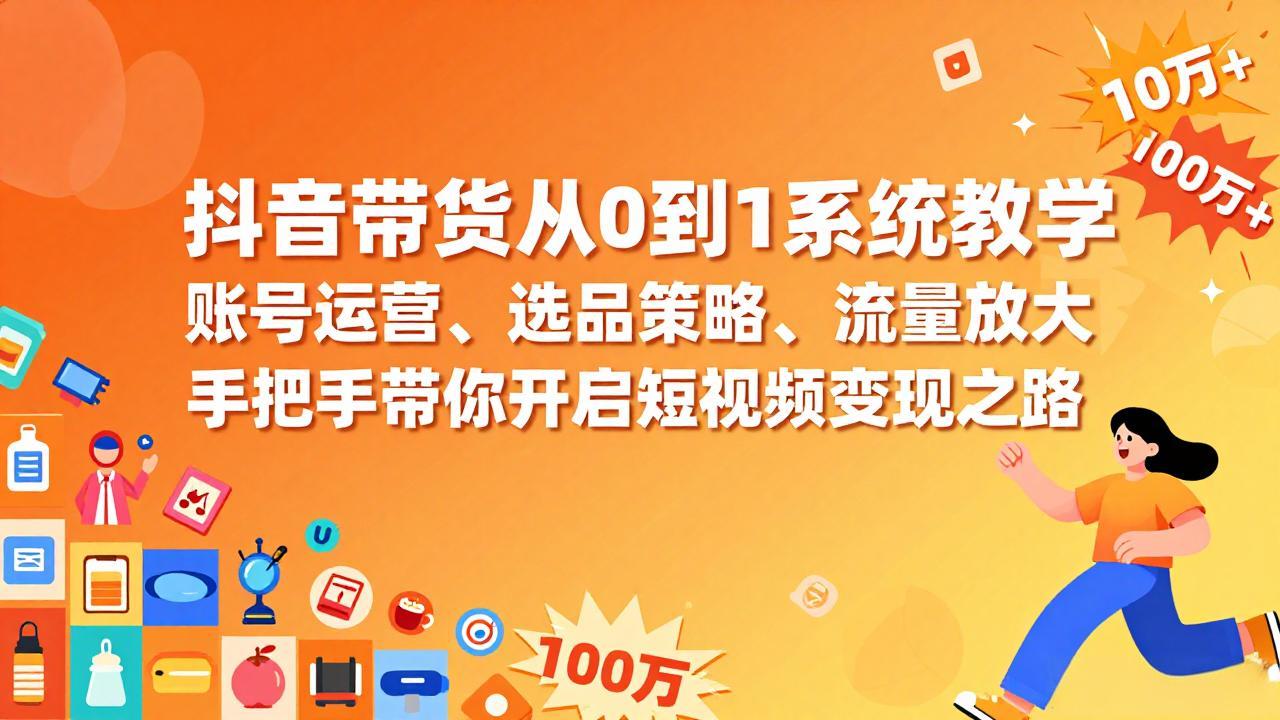 抖音带货从0到1系统教学，账号运营、选品策略、流量放大，手把手带你开启短视频变现之路-桀创项目掘金社