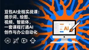 豆包AI全栈实战课-更新：提示词、绘图、视频、智能体，一套课程打通AI创作与办公自动化-桀创项目掘金社