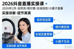 2026抖音直播实操课2026年2月，自然流、微付费、全域投放、小圈子直播，实操讲解，细节满满-桀创项目掘金社