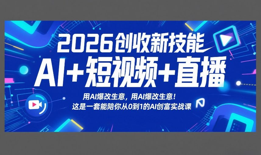 2026创收新技能AI+短视频+直播，用AI爆改生意，这是一套能陪你从0到1的AI创富实战课-桀创项目掘金社