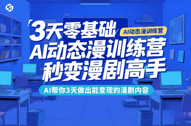 3天零基础AI动态漫训练营，秒变漫剧高手，AI帮你3天做出能变现的漫剧内容-桀创项目掘金社