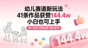 幼儿赛道新玩法，41条作品获赞144.4w，小白也可上手-桀创项目掘金社