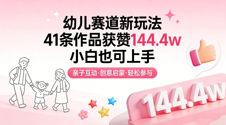 幼儿赛道新玩法，41条作品获赞144.4w，小白也可上手-桀创项目掘金社